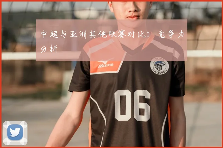 中超与亚洲其他联赛对比：竞争力分析