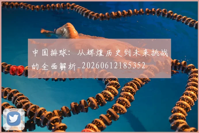 中国排球：从辉煌历史到未来挑战的全面解析_20260612185352