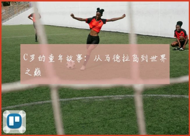 C罗的童年故事：从马德拉岛到世界之巅