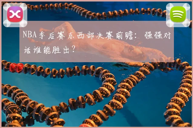 NBA季后赛东西部决赛前瞻:强强对话谁能胜出?