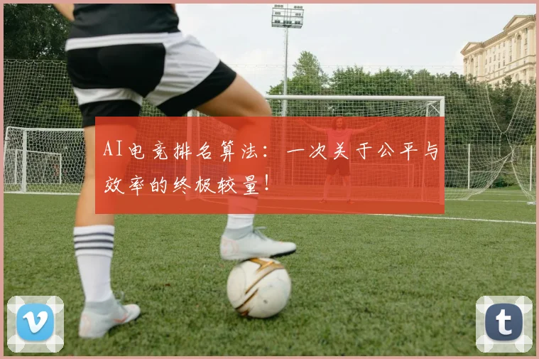 AI电竞排名算法:一次关于公平与效率的终极较量!