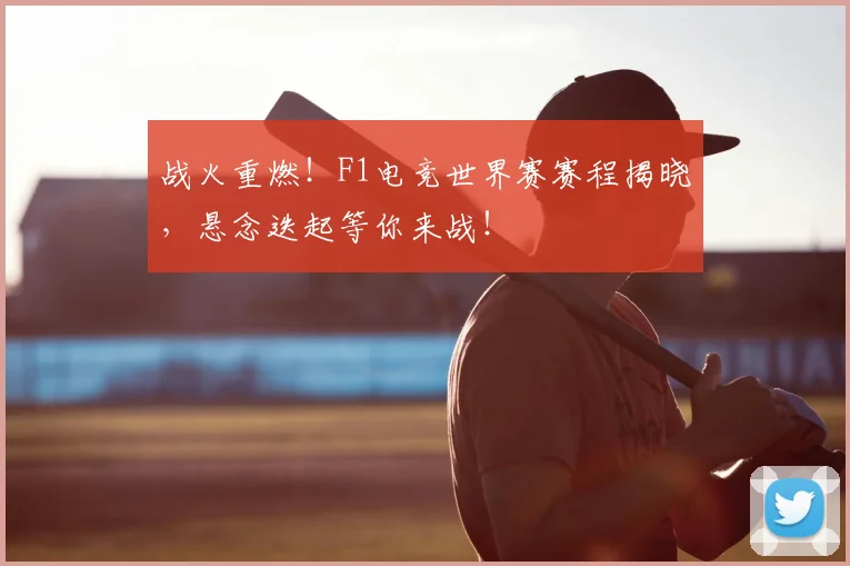 战火重燃！F1电竞世界赛赛程揭晓，悬念迭起等你来战！
