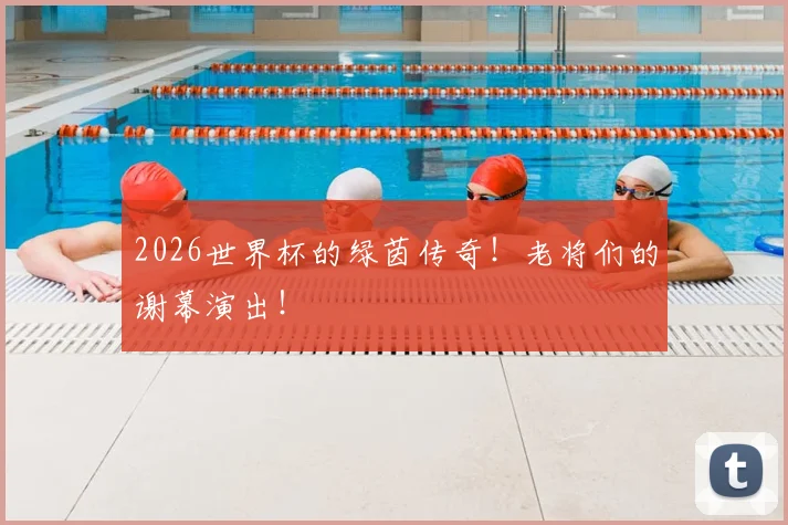 2026世界杯的绿茵传奇！老将们的谢幕演出！
