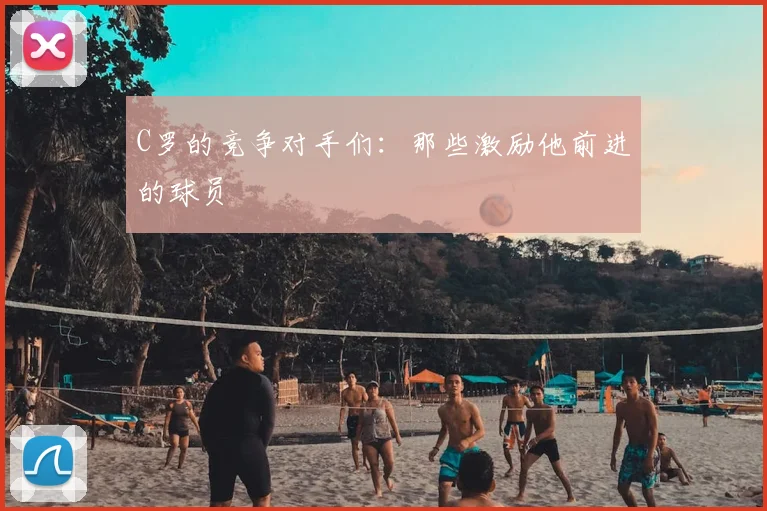 C罗的竞争对手们:那些激励他前进的球员