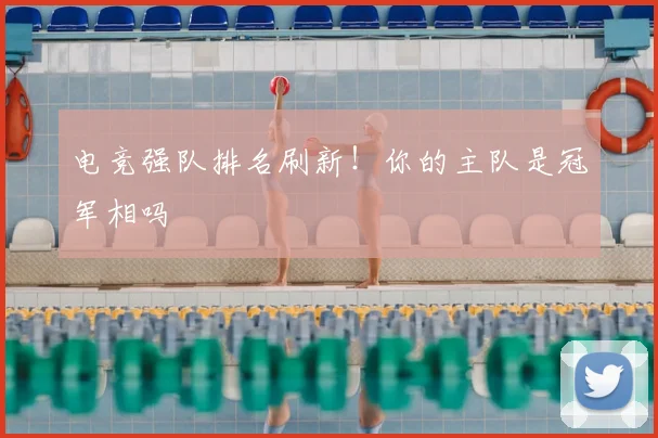 电竞强队排名刷新！你的主队是冠军相吗