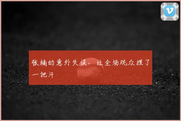 张楠的意外失误,让全场观众捏了一把汗