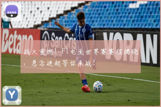 战火重燃！F1电竞世界赛赛程揭晓，悬念迭起等你来战！
