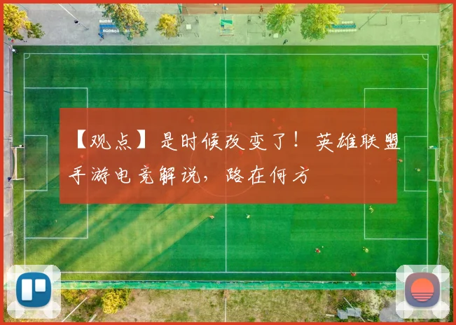 【观点】是时候改变了!英雄联盟手游电竞解说,路在何方