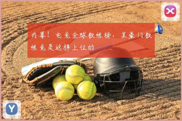 内幕！电竞全球教练榜，某豪门教练竟是这样上位的