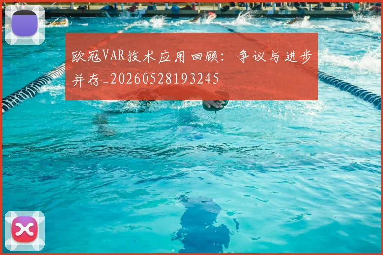 欧冠VAR技术应用回顾：争议与进步并存_20260528193245