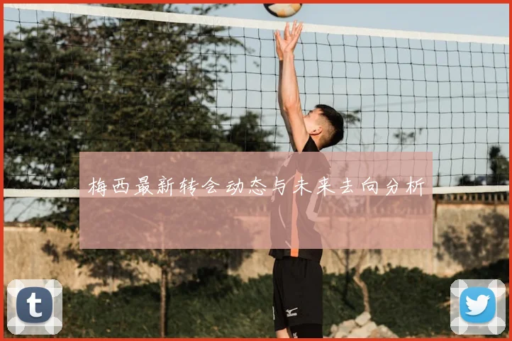 梅西最新转会动态与未来去向分析