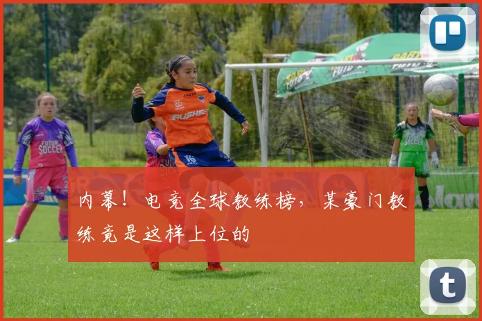 内幕！电竞全球教练榜，某豪门教练竟是这样上位的