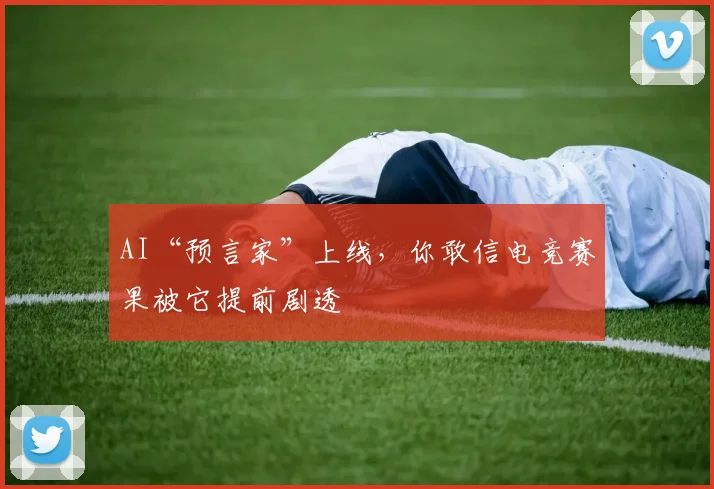 AI“预言家”上线，你敢信电竞赛果被它提前剧透