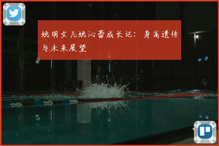 姚明女儿姚沁蕾成长记：身高遗传与未来展望