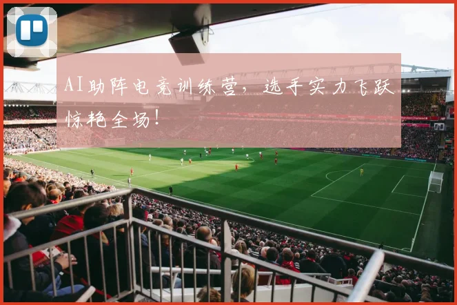 AI助阵电竞训练营,选手实力飞跃惊艳全场!