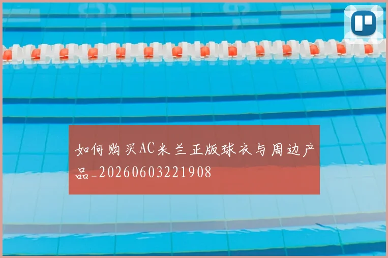 如何购买AC米兰正版球衣与周边产品_20260603221908