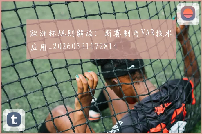欧洲杯规则解读:新赛制与VAR技术应用_20260531172814