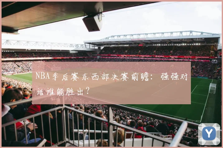 NBA季后赛东西部决赛前瞻:强强对话谁能胜出?