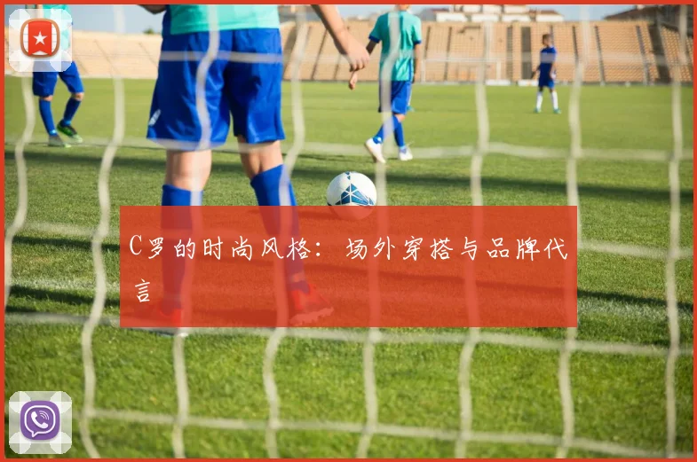 C罗的时尚风格：场外穿搭与品牌代言