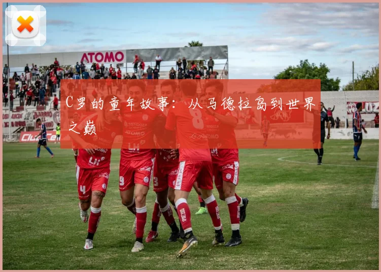 C罗的童年故事:从马德拉岛到世界之巅