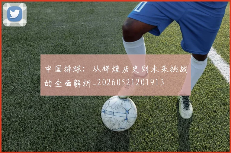 中国排球：从辉煌历史到未来挑战的全面解析_20260521201913