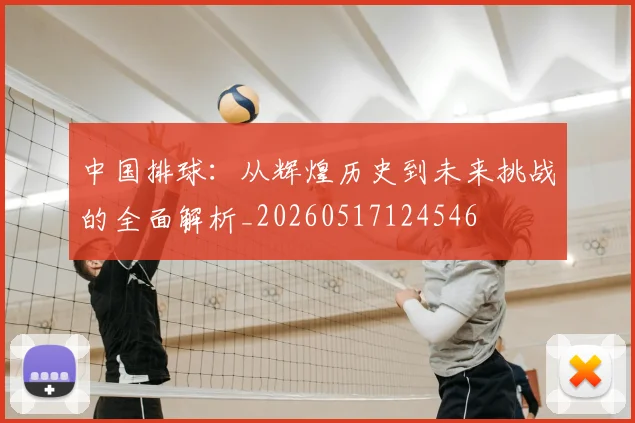 中国排球：从辉煌历史到未来挑战的全面解析_20260517124546